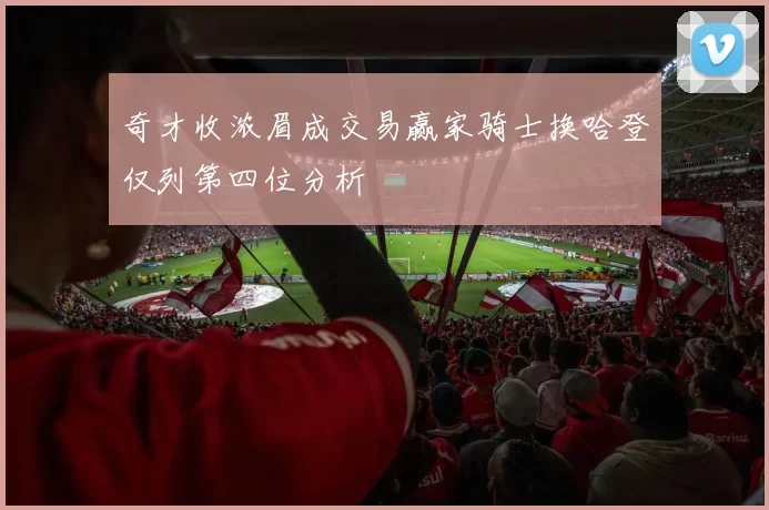 奇才收浓眉成交易赢家骑士换哈登仅列第四位分析