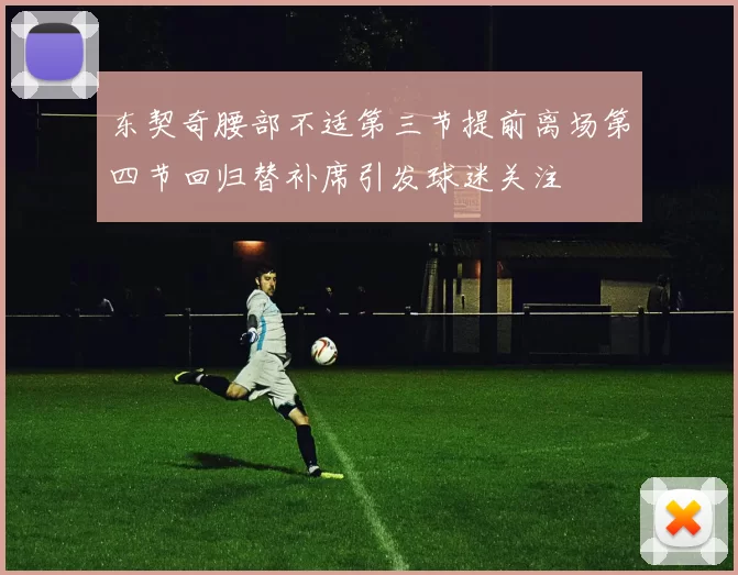东契奇腰部不适第三节提前离场第四节回归替补席引发球迷关注
