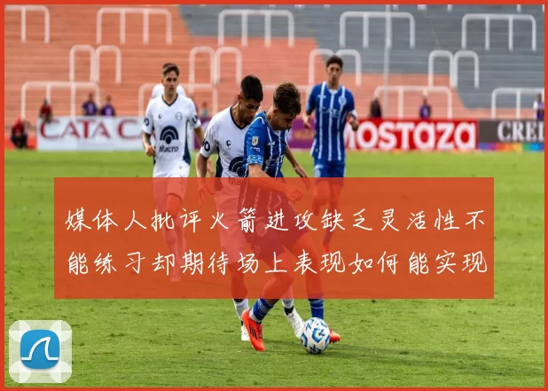媒体人批评火箭进攻缺乏灵活性不能练习却期待场上表现如何能实现