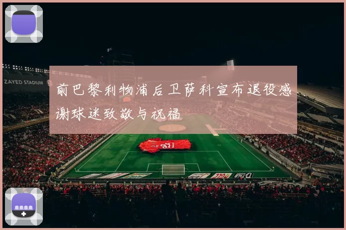 前巴黎利物浦后卫萨科宣布退役感谢球迷致敬与祝福